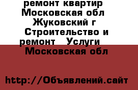 ремонт квартир - Московская обл., Жуковский г. Строительство и ремонт » Услуги   . Московская обл.